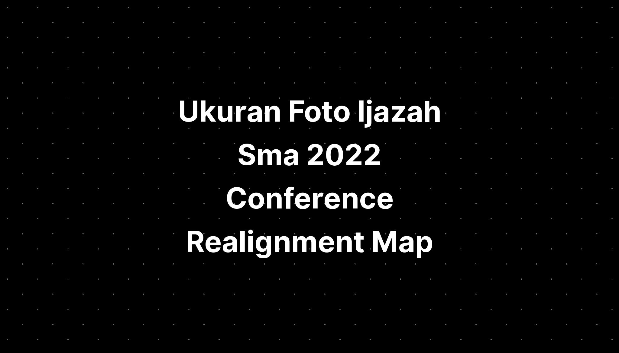 Ukuran Foto Ijazah Sma 2022 Conference Realignment 2023 2024 IMAGESEE